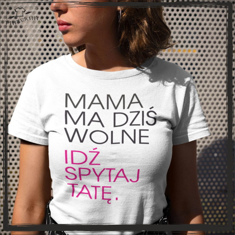 PREZENT DLA MAMY KOSZULKA Z NADRUKIEM MAMA MA DZIŚ WOLNE, IDŹ SPYTAJ TATĘ PREZENT DLA MAMY KOSZULKA Z NADRUKIEM MAMA MA DZIŚ WOLNE, IDŹ SPYTAJ TATĘ