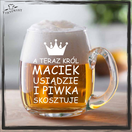 A TERAZ KRÓL (IMIĘ) USIĄDZIE I PIWKA SKOSZTUJE KUFEL Z GRAWEREM