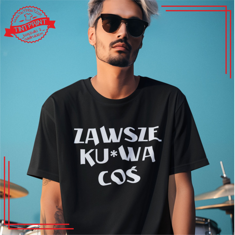 Zawsze ku*wa coś – koszulka z nadrukiem dla ludzi z poczuciem humoru